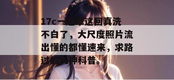 17c一起草这回真洗不白了，大尺度照片流出懂的都懂速来，求路过的大神科普。